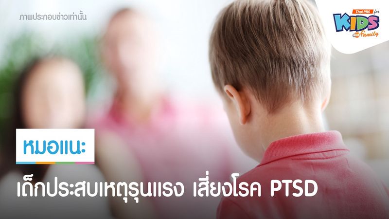 เด็กประสบเหตุรุนแรง เสี่ยงโรค PTSD ต้องเยียวยา ดูแลใกล้ชิด
