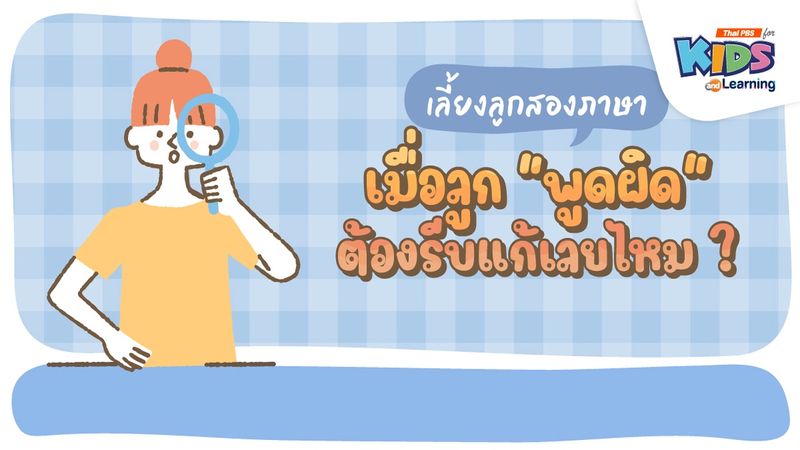 เลี้ยงลูกสองภาษา : เมื่อลูก "พูดผิด" ต้องรีบแก้เลยไหม ?