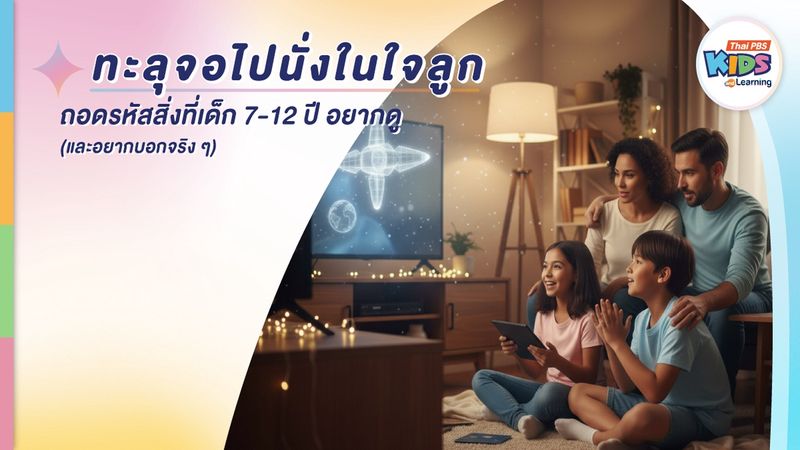 ทะลุจอไปนั่งในใจลูก : ถอดรหัสสิ่งที่เด็ก 7 – 12 ปีอยากดู (และอยากบอกจริง ๆ)