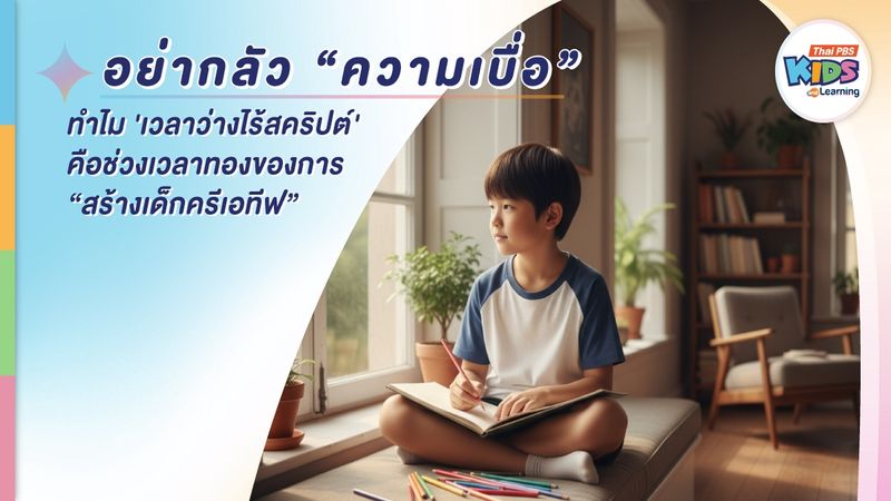 อย่ากลัว 'ความเบื่อ': ทำไม 'เวลาว่างไร้สคริปต์' คือช่วงเวลาทองของการสร้างเด็กครีเอทีฟ