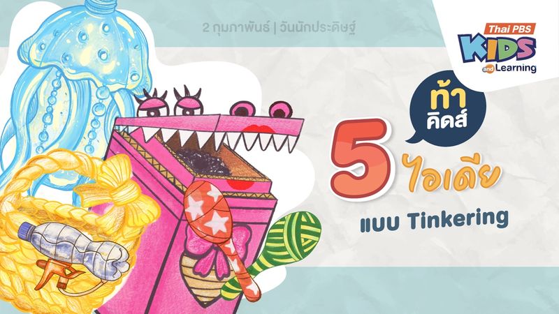 2 กุมภาพันธ์ : วันนักประดิษฐ์ (Thailand Inventor's Day) ท้าคิดส์ 5 ไอเดียแบบ Tinkering