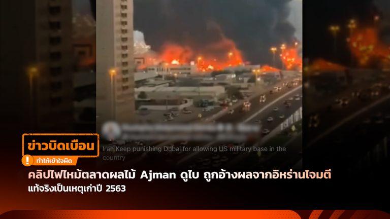 คลิปไฟไหม้ตลาดผลไม้ Ajman ดูไบ ถูกอ้างผลจากอิหร่านโจมตี แท้จริงเป็นเหตุเก่าปี 2563